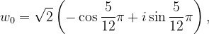 \dpi{120} w_{0}=\sqrt{2}\left ( -\cos \frac{5}{12}\pi +i\sin \frac{5}{12}\pi \right ),